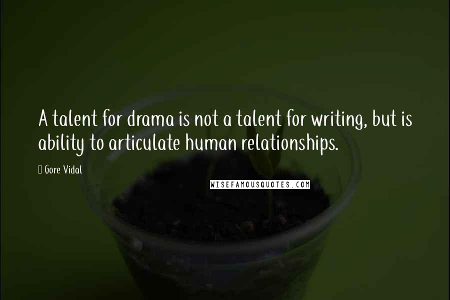 Gore Vidal Quotes: A talent for drama is not a talent for writing, but is ability to articulate human relationships.