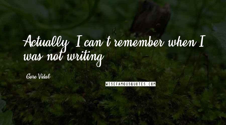 Gore Vidal Quotes: Actually, I can't remember when I was not writing.