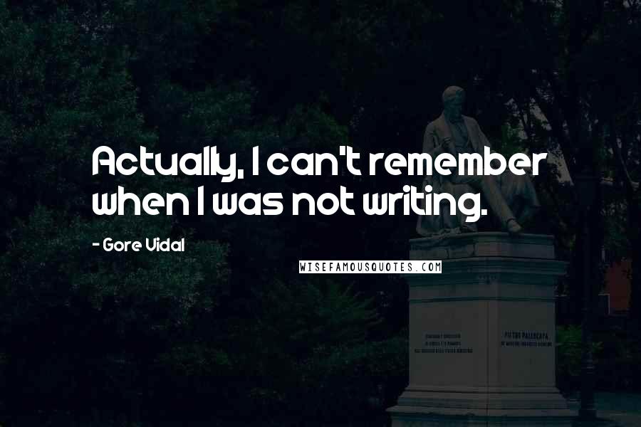 Gore Vidal Quotes: Actually, I can't remember when I was not writing.