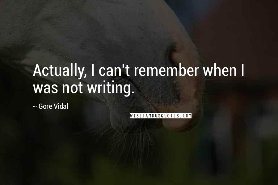 Gore Vidal Quotes: Actually, I can't remember when I was not writing.