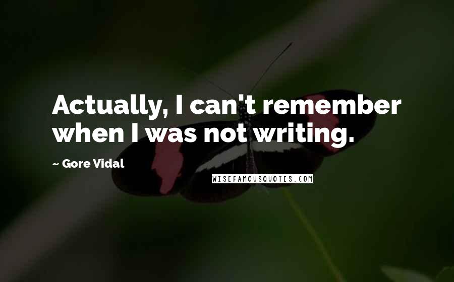 Gore Vidal Quotes: Actually, I can't remember when I was not writing.