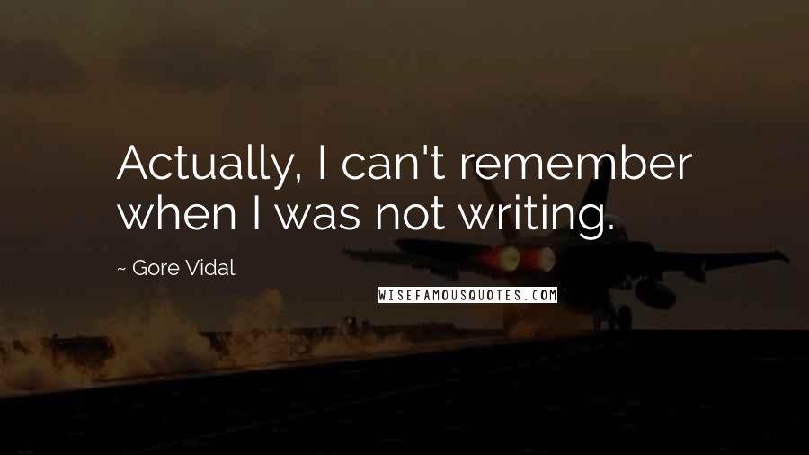 Gore Vidal Quotes: Actually, I can't remember when I was not writing.
