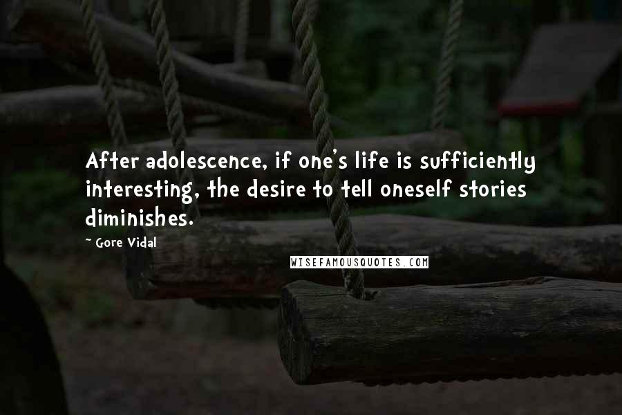 Gore Vidal Quotes: After adolescence, if one's life is sufficiently interesting, the desire to tell oneself stories diminishes.