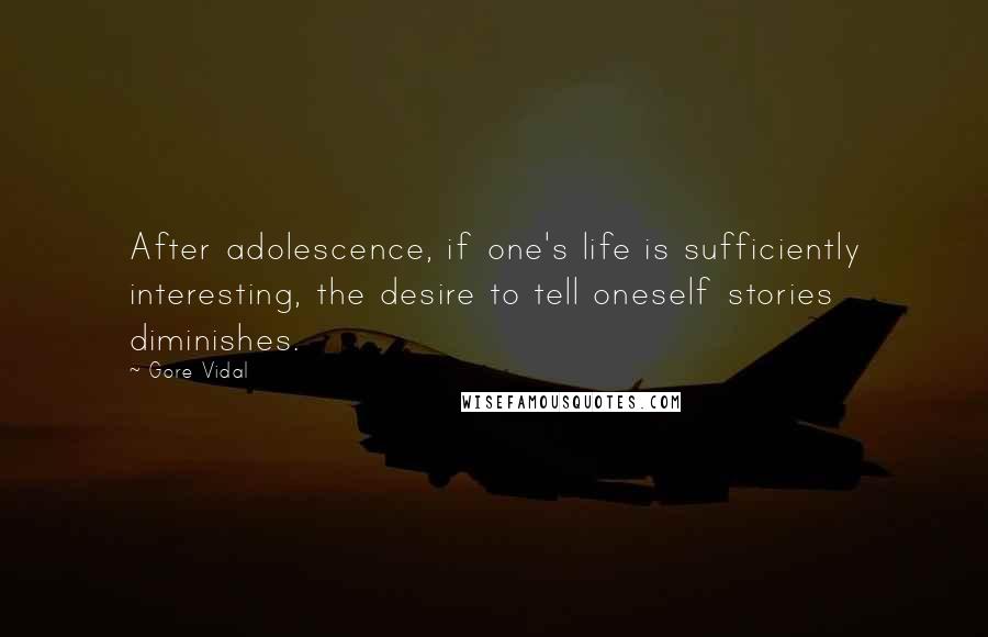Gore Vidal Quotes: After adolescence, if one's life is sufficiently interesting, the desire to tell oneself stories diminishes.