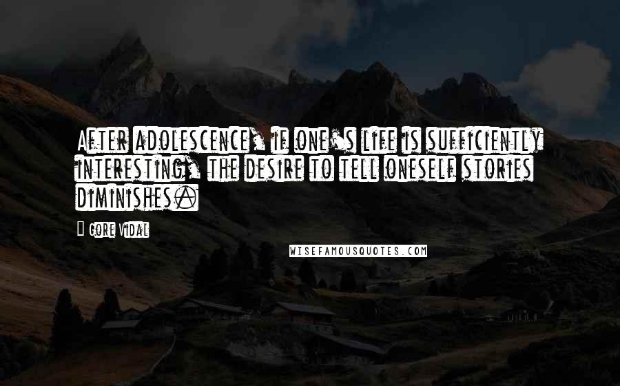 Gore Vidal Quotes: After adolescence, if one's life is sufficiently interesting, the desire to tell oneself stories diminishes.