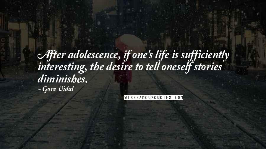 Gore Vidal Quotes: After adolescence, if one's life is sufficiently interesting, the desire to tell oneself stories diminishes.