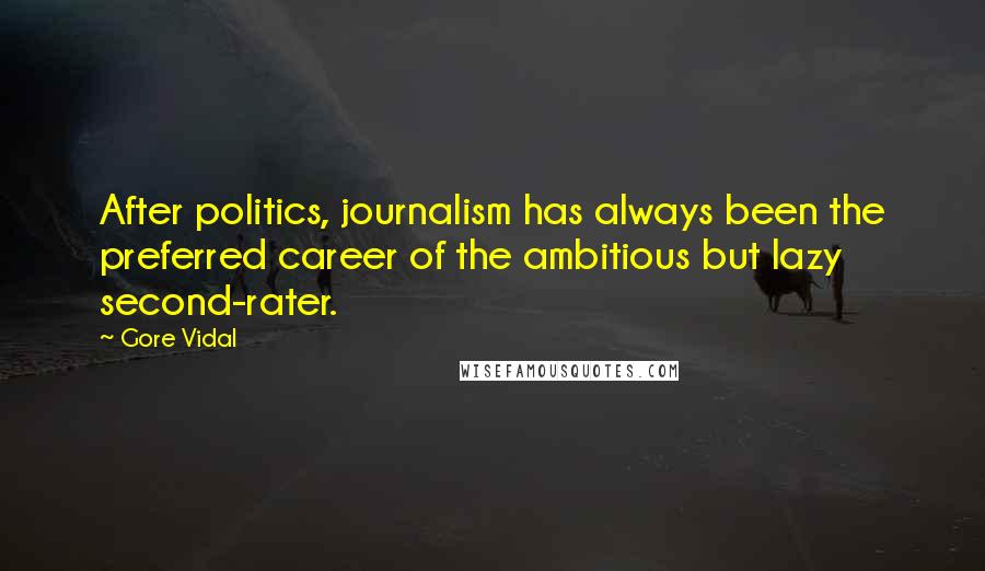 Gore Vidal Quotes: After politics, journalism has always been the preferred career of the ambitious but lazy second-rater.