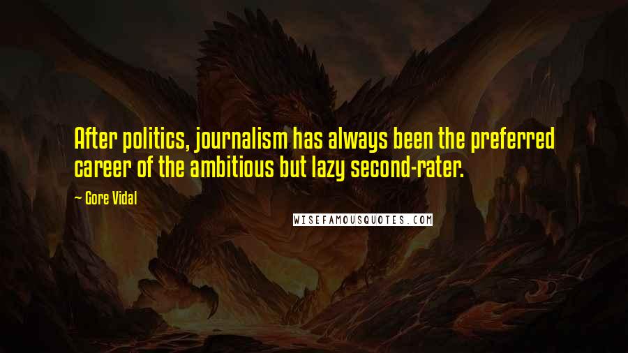 Gore Vidal Quotes: After politics, journalism has always been the preferred career of the ambitious but lazy second-rater.