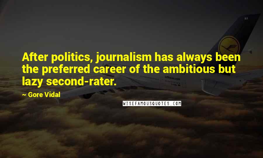 Gore Vidal Quotes: After politics, journalism has always been the preferred career of the ambitious but lazy second-rater.
