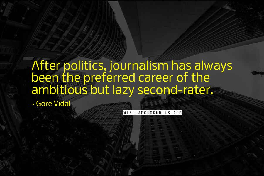 Gore Vidal Quotes: After politics, journalism has always been the preferred career of the ambitious but lazy second-rater.