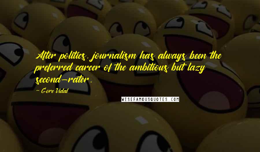 Gore Vidal Quotes: After politics, journalism has always been the preferred career of the ambitious but lazy second-rater.