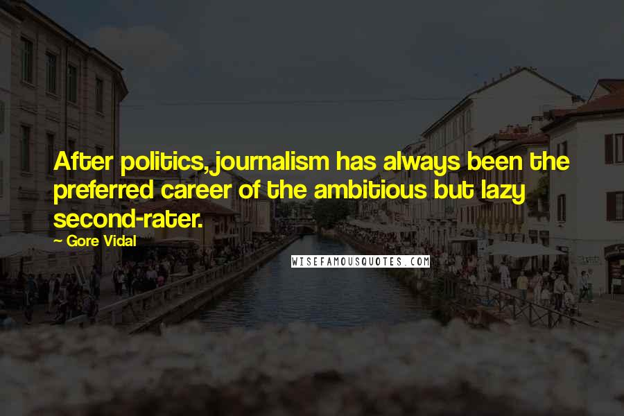 Gore Vidal Quotes: After politics, journalism has always been the preferred career of the ambitious but lazy second-rater.