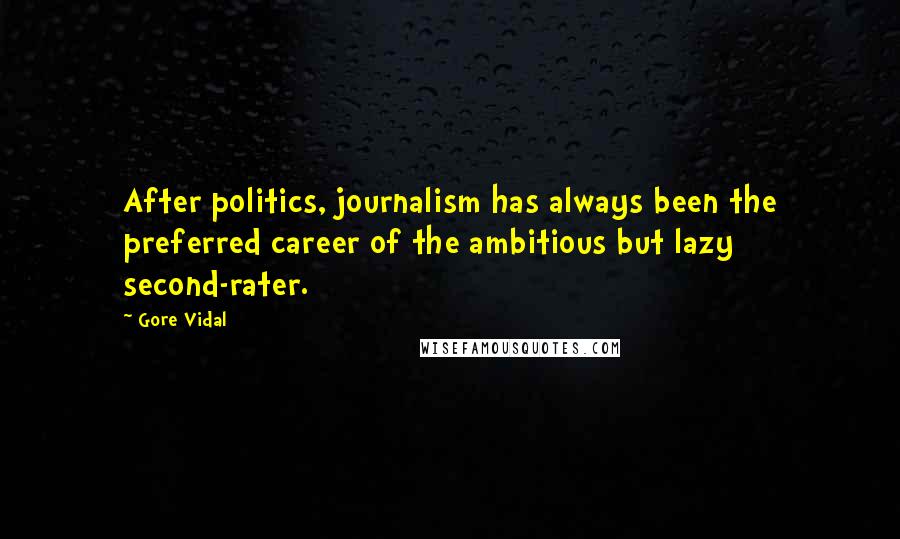 Gore Vidal Quotes: After politics, journalism has always been the preferred career of the ambitious but lazy second-rater.