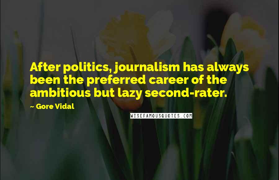 Gore Vidal Quotes: After politics, journalism has always been the preferred career of the ambitious but lazy second-rater.