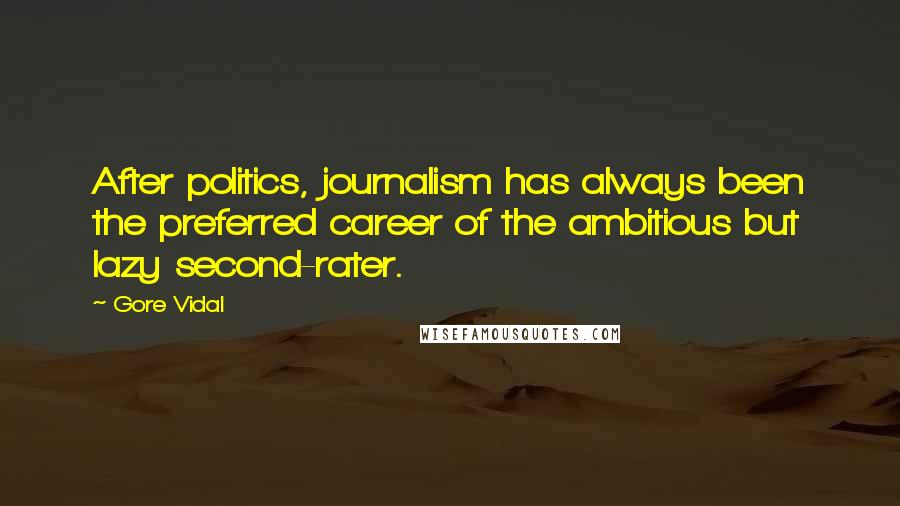 Gore Vidal Quotes: After politics, journalism has always been the preferred career of the ambitious but lazy second-rater.
