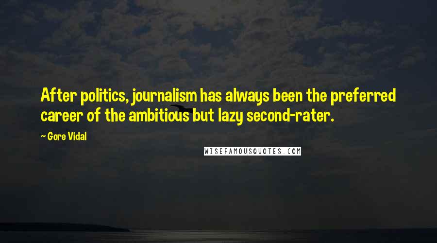 Gore Vidal Quotes: After politics, journalism has always been the preferred career of the ambitious but lazy second-rater.