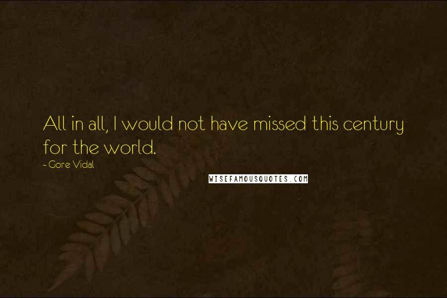 Gore Vidal Quotes: All in all, I would not have missed this century for the world.