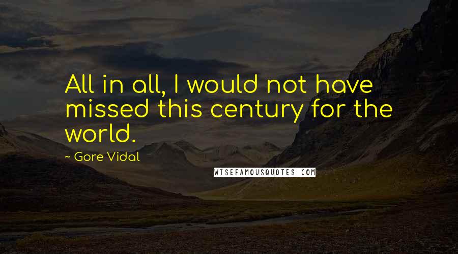 Gore Vidal Quotes: All in all, I would not have missed this century for the world.