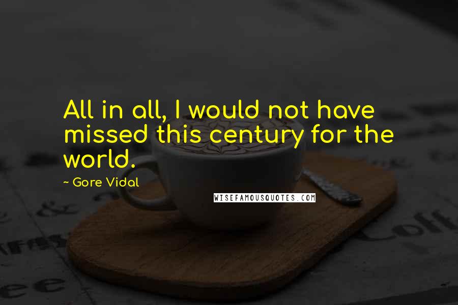 Gore Vidal Quotes: All in all, I would not have missed this century for the world.