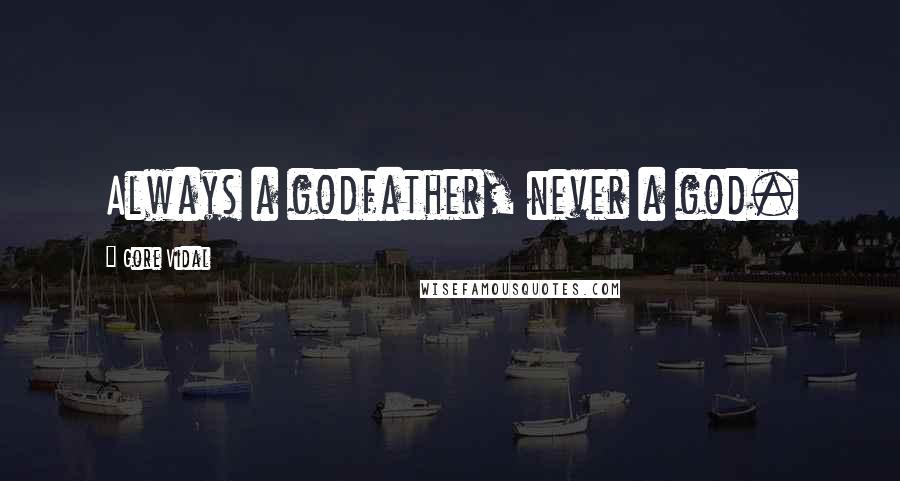 Gore Vidal Quotes: Always a godfather, never a god.