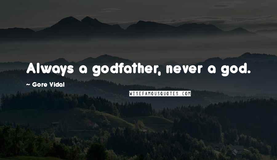 Gore Vidal Quotes: Always a godfather, never a god.