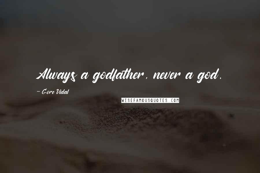 Gore Vidal Quotes: Always a godfather, never a god.