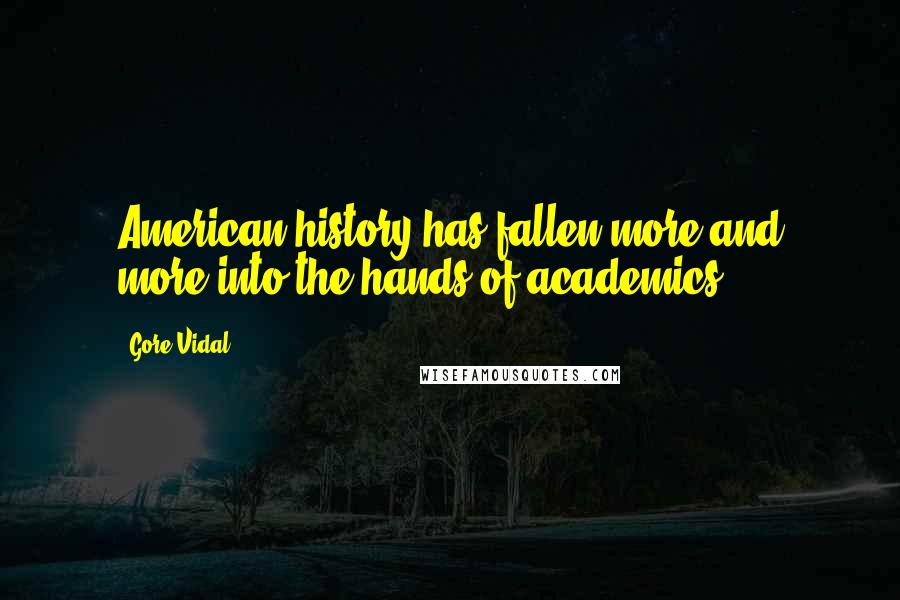 Gore Vidal Quotes: American history has fallen more and more into the hands of academics.