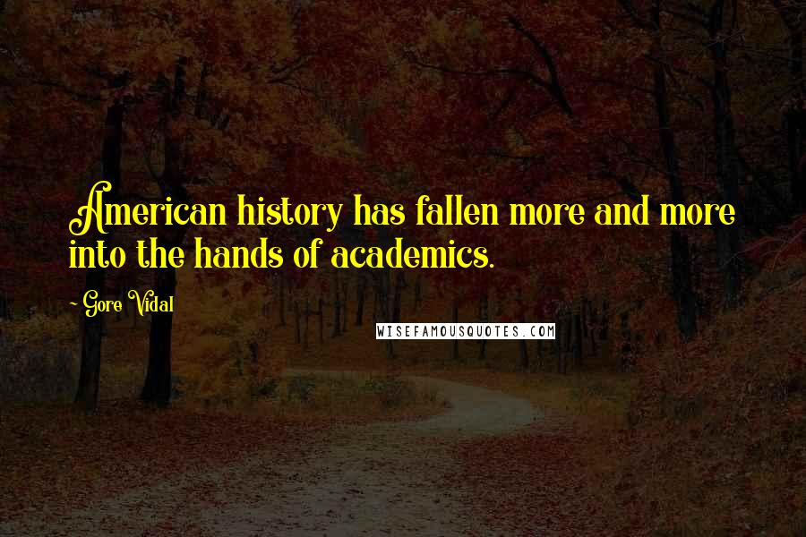 Gore Vidal Quotes: American history has fallen more and more into the hands of academics.