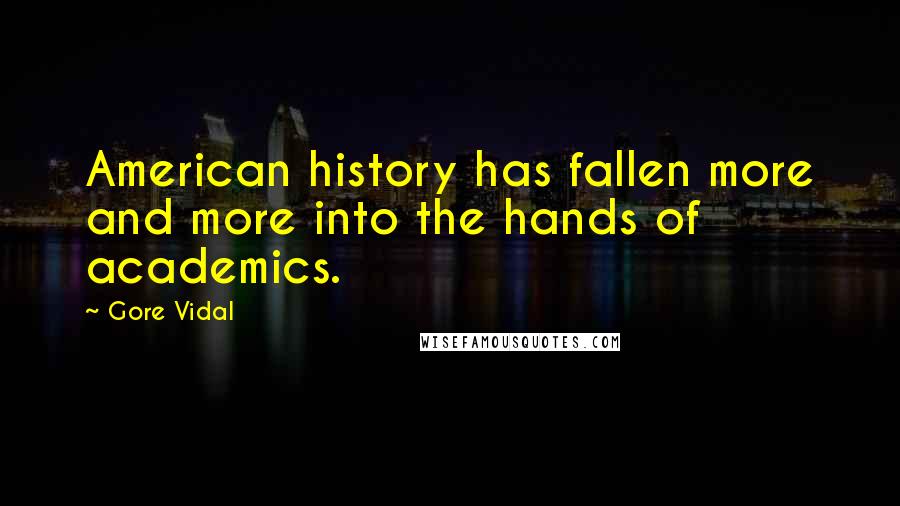 Gore Vidal Quotes: American history has fallen more and more into the hands of academics.