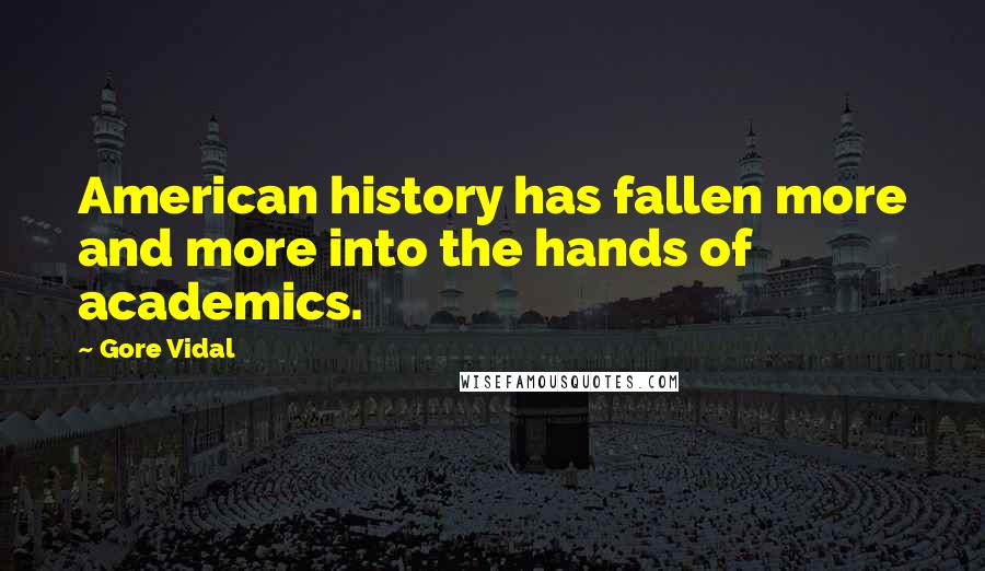 Gore Vidal Quotes: American history has fallen more and more into the hands of academics.