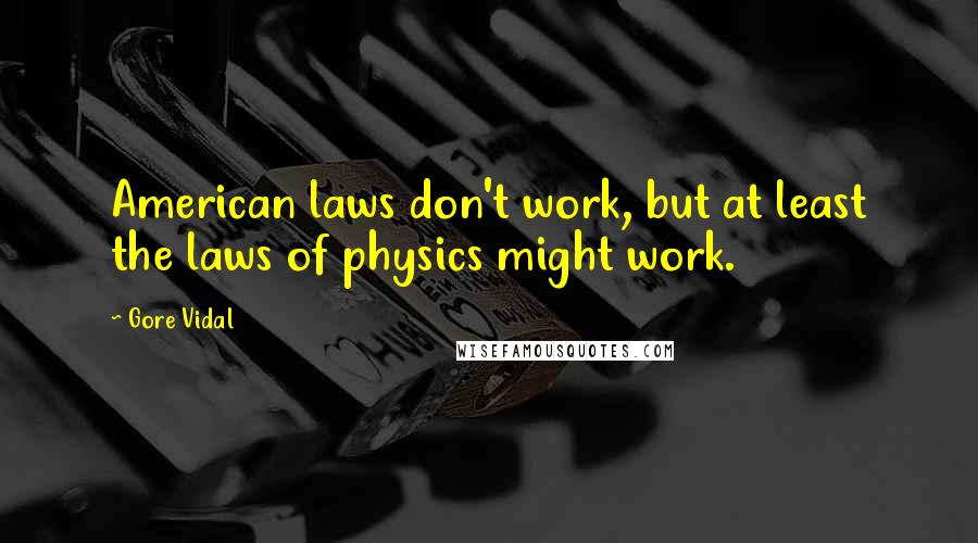 Gore Vidal Quotes: American laws don't work, but at least the laws of physics might work.