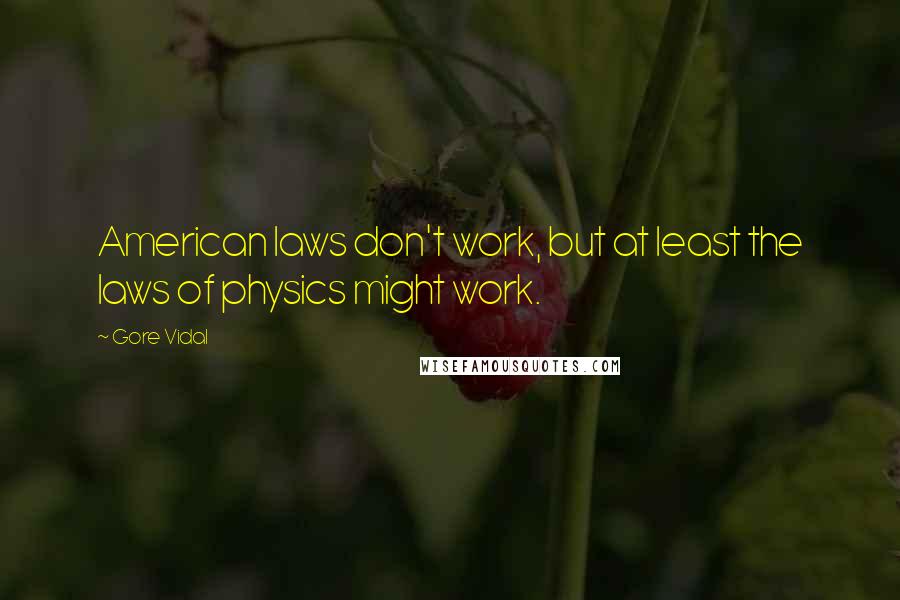 Gore Vidal Quotes: American laws don't work, but at least the laws of physics might work.