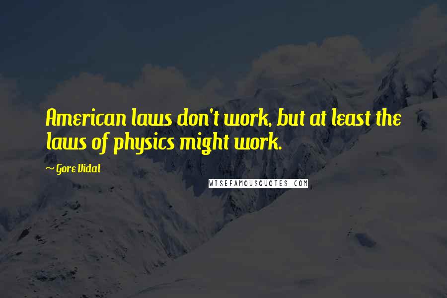 Gore Vidal Quotes: American laws don't work, but at least the laws of physics might work.