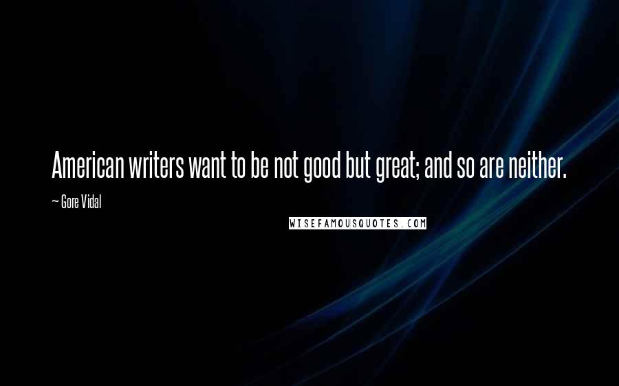 Gore Vidal Quotes: American writers want to be not good but great; and so are neither.