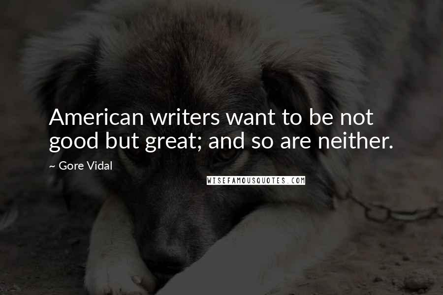 Gore Vidal Quotes: American writers want to be not good but great; and so are neither.