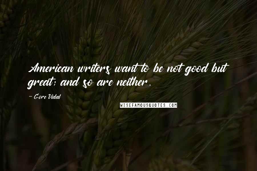 Gore Vidal Quotes: American writers want to be not good but great; and so are neither.