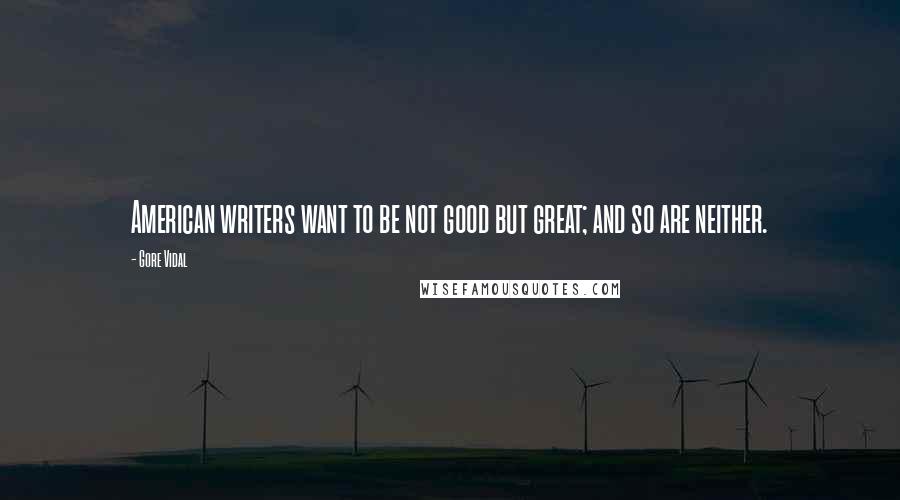 Gore Vidal Quotes: American writers want to be not good but great; and so are neither.