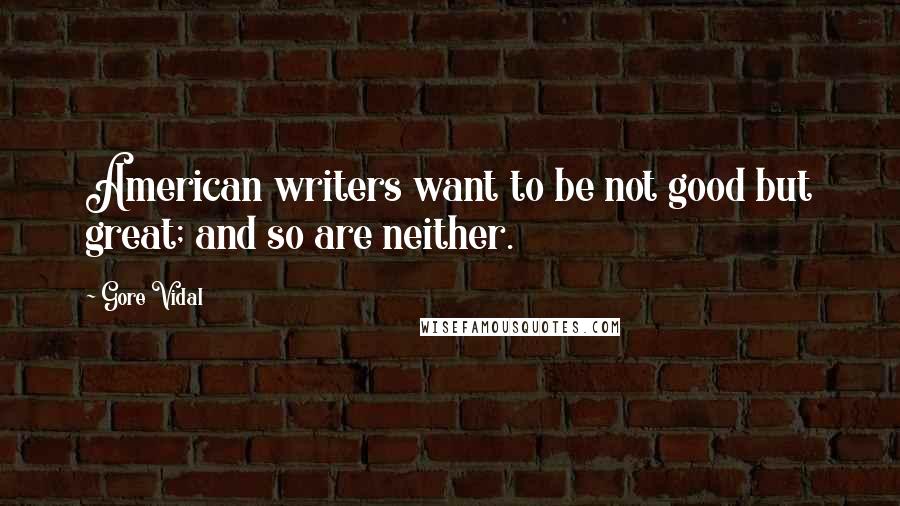 Gore Vidal Quotes: American writers want to be not good but great; and so are neither.