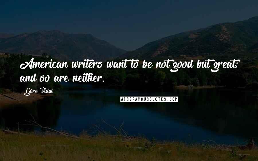 Gore Vidal Quotes: American writers want to be not good but great; and so are neither.