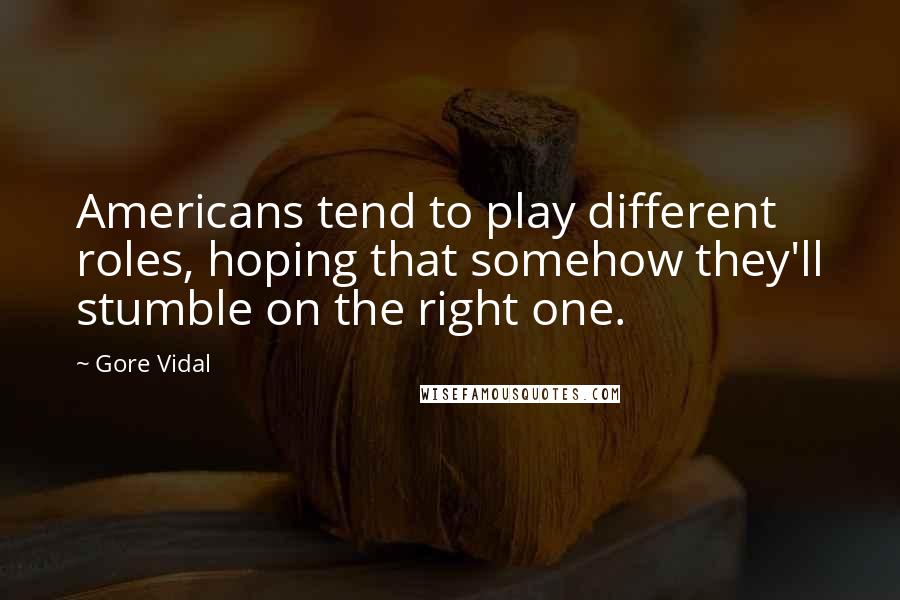 Gore Vidal Quotes: Americans tend to play different roles, hoping that somehow they'll stumble on the right one.