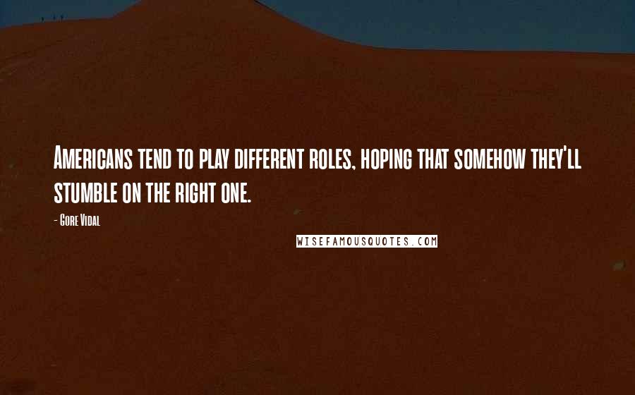 Gore Vidal Quotes: Americans tend to play different roles, hoping that somehow they'll stumble on the right one.