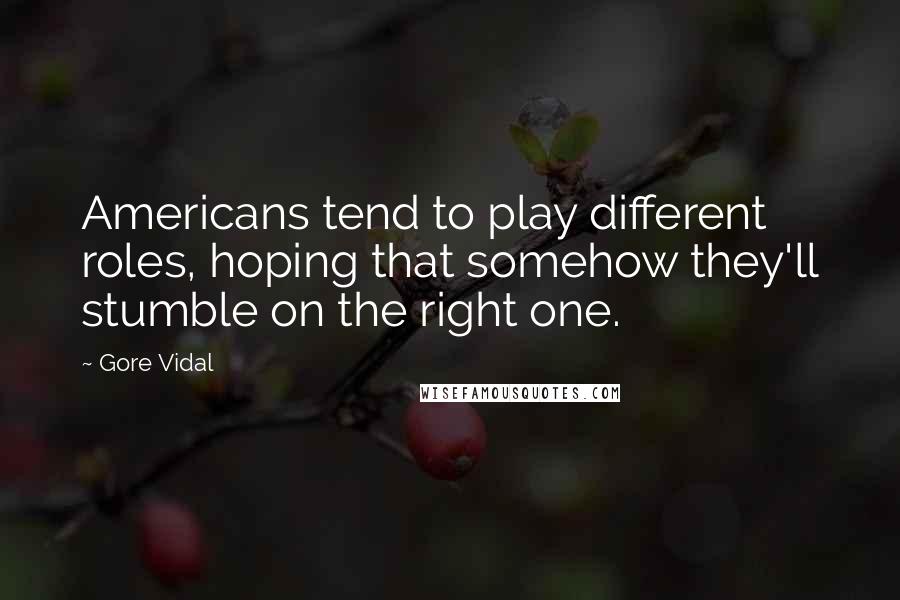 Gore Vidal Quotes: Americans tend to play different roles, hoping that somehow they'll stumble on the right one.