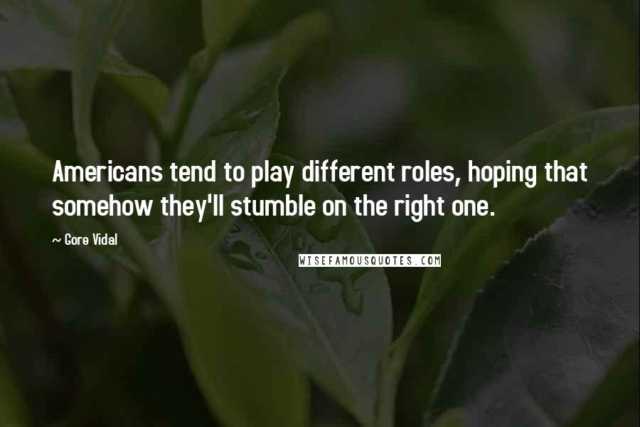 Gore Vidal Quotes: Americans tend to play different roles, hoping that somehow they'll stumble on the right one.