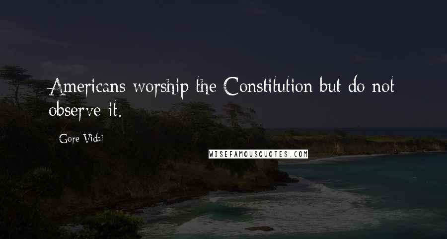 Gore Vidal Quotes: Americans worship the Constitution but do not observe it.
