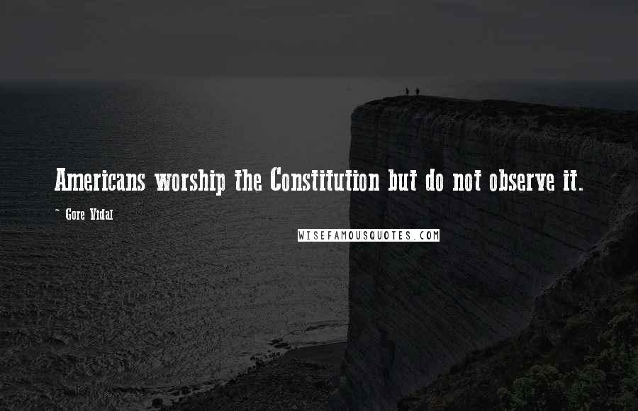 Gore Vidal Quotes: Americans worship the Constitution but do not observe it.