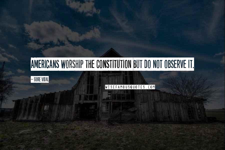 Gore Vidal Quotes: Americans worship the Constitution but do not observe it.