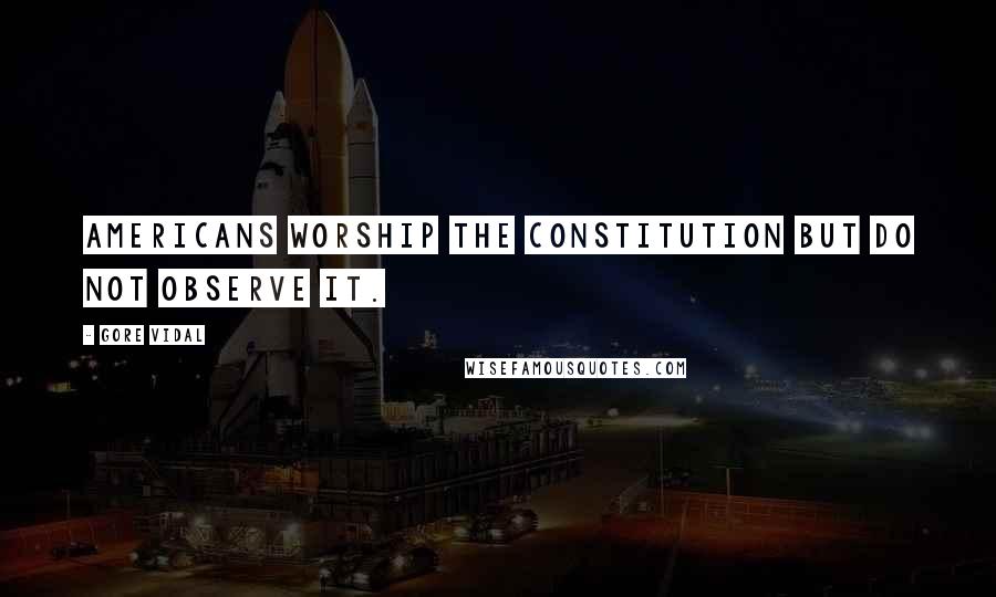 Gore Vidal Quotes: Americans worship the Constitution but do not observe it.