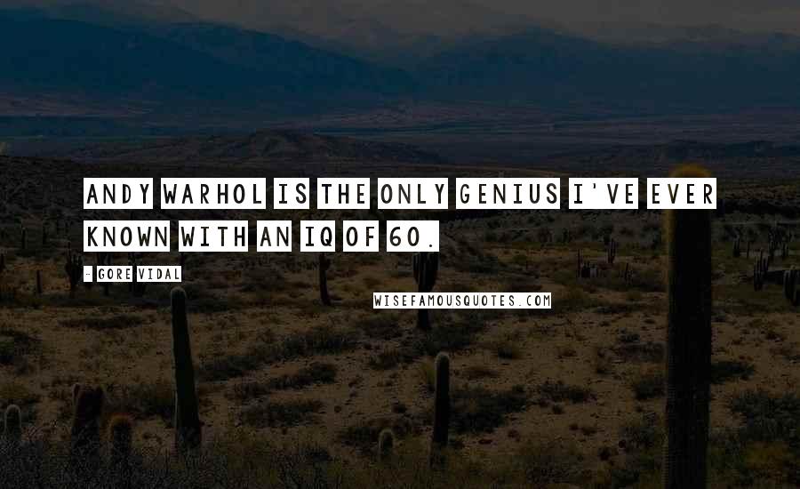 Gore Vidal Quotes: Andy Warhol is the only genius I've ever known with an IQ of 60.