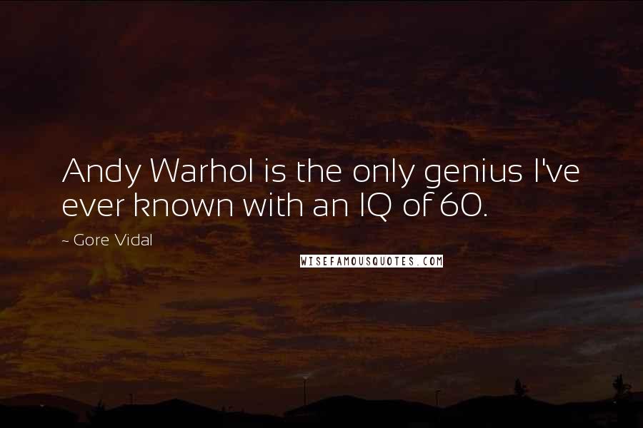 Gore Vidal Quotes: Andy Warhol is the only genius I've ever known with an IQ of 60.