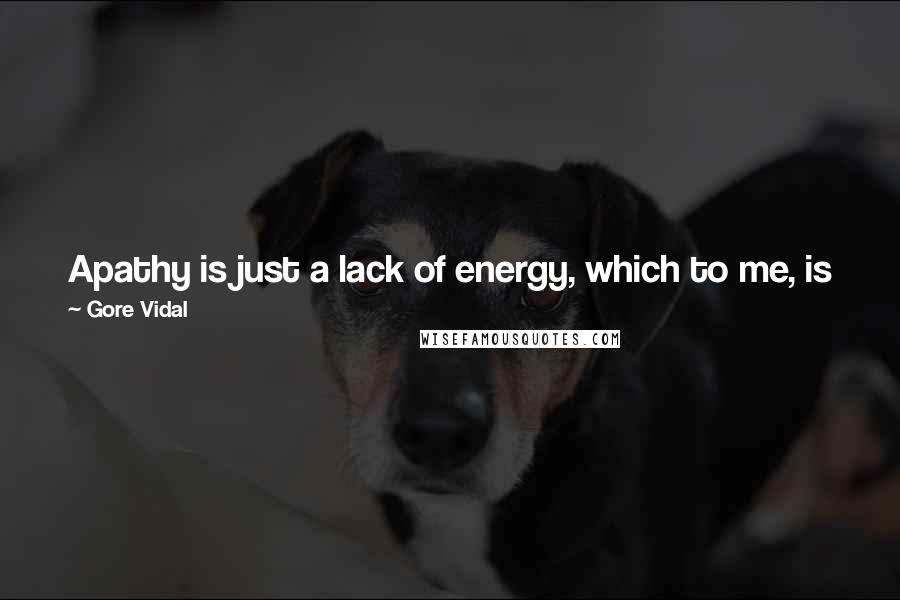 Gore Vidal Quotes: Apathy is just a lack of energy, which to me, is just the literal definition of decadence. So the energy gives out in a society - that is decadence.